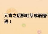 元宵之后柳吐芽成语是什么成语（元宵之后柳吐芽是什么成语）
