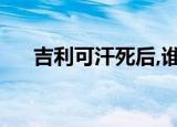 吉利可汗死后,谁当可汗了（吉利可汗）