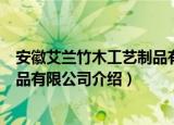 安徽艾兰竹木工艺制品有限公司（关于安徽艾兰竹木工艺制品有限公司介绍）