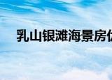 乳山银滩海景房优势（乳山银滩海景房）