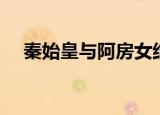 秦始皇与阿房女结局（秦始皇与阿房女）
