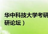 华中科技大学考研论坛官网（华中科技大学考研论坛）