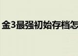 金3最强初始存档怎么弄（金3最强初始存档）