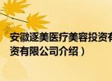 安徽逐美医疗美容投资有限公司（关于安徽逐美医疗美容投资有限公司介绍）