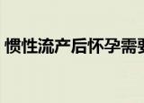惯性流产后怀孕需要怎么保胎（习惯性流产）
