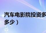 汽车电影院投资多少钱合适（汽车电影院投资多少）
