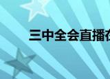 三中全会直播在线（三中全会直播）