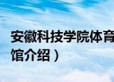 安徽科技学院体育馆（关于安徽科技学院体育馆介绍）