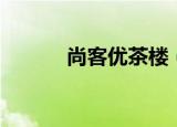 尚客优茶楼（尚客茶品怎么样）