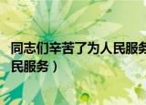 同志们辛苦了为人民服务是谁想出来的（同志们辛苦了 为人民服务）