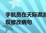 宇航员在天际遨游时,浏览地球,发出由衷的感叹修改病句