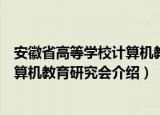 安徽省高等学校计算机教育研究会（关于安徽省高等学校计算机教育研究会介绍）
