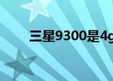 三星9300是4g手机吗（三星9330）