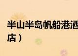 半山半岛帆船港酒店地址（半山半岛帆船港酒店）