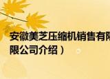 安徽美芝压缩机销售有限公司（关于安徽美芝压缩机销售有限公司介绍）