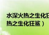 水深火热之生化狂鲨 电影免费播放（水深火热之生化狂鲨）
