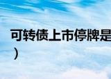 可转债上市停牌是什么意思（停牌是什么意思）