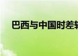 巴西与中国时差转换（巴西与中国时差）