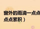 窗外的雨滴一点点累积是什么（窗外的雨滴一点点累积）