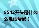 9542开头是什么电话号码的（9542开头是什么电话号码）