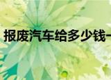 报废汽车给多少钱一台（报废汽车给多少钱）