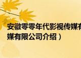 安徽零零年代影视传媒有限公司（关于安徽零零年代影视传媒有限公司介绍）