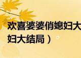 欢喜婆婆俏媳妇大结局不明白（欢喜婆婆俏媳妇大结局）