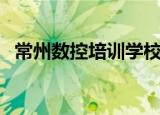 常州数控培训学校有几家（常州数控培训）