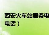 西安火车站服务电话号码是多少（西安火车站电话）