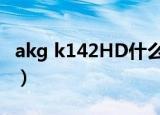 akg k142HD什么时候下市的（akg k142hd）