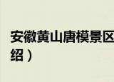 安徽黄山唐模景区（关于安徽黄山唐模景区介绍）