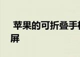  苹果的可折叠手机可能会带有自我修复显示屏