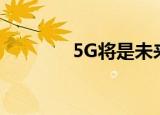  5G将是未来10年的最大机遇