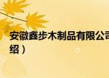 安徽鑫步木制品有限公司（关于安徽鑫步木制品有限公司介绍）