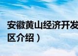 安徽黄山经济开发区（关于安徽黄山经济开发区介绍）