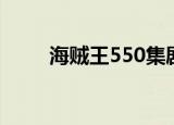 海贼王550集剧情（海贼王550集）