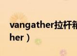 vangather拉杆箱密码忘了怎么办（vangather）