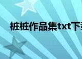 桩桩作品集txt下载百度云（桩桩作品集）