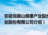安徽龙眠山健康产业股份有限公司（关于安徽龙眠山健康产业股份有限公司介绍）
