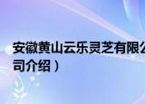 安徽黄山云乐灵芝有限公司（关于安徽黄山云乐灵芝有限公司介绍）