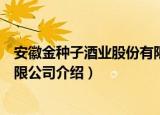 安徽金种子酒业股份有限公司（关于安徽金种子酒业股份有限公司介绍）