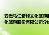 安徽马仁奇峰文化旅游股份有限公司（关于安徽马仁奇峰文化旅游股份有限公司介绍）