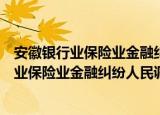 安徽银行业保险业金融纠纷人民调解委员会（关于安徽银行业保险业金融纠纷人民调解委员会介绍）