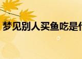 梦见别人买鱼吃是什么意思（梦见别人买鱼）