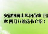 安徽银屏山凤阳苗家 四月八跳花节（关于安徽银屏山凤阳苗家 四月八跳花节介绍）