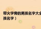 带火字旁的男孩名字大全 五行缺木怎么起名（带火字旁的男孩名字）