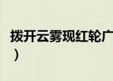 拨开云雾现红轮广东省地名（拨开云雾现红轮）