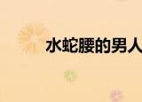 水蛇腰的男人什么性格（水蛇腰）