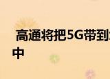  高通将把5G带到您可以购买的最便宜的手机中