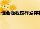 谁会像我这样爱你英文（谁会像我这样爱你）